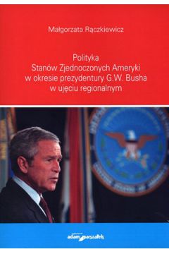 Polityka Stanw Zjednoczonych Ameryki w okresie prezydentury G.W. Busha w ujciu regionalnym