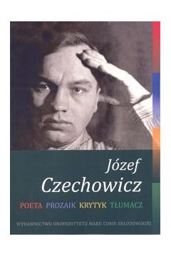 Jzef Czechowicz. Poeta - Prozaik - Krytyk - Tumacz