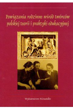 Powizania rodzinne wrd twrcw polskiej teorii i praktyki edukacyjnej