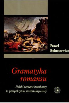 Gramatyka romansu. Polski romans barokowy w perspektywie narratologicznej - Bohuszewicz Pawe