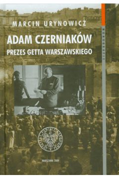 Adam Czerniakw prezes getta warszawskiego - Urynowicz Marcin