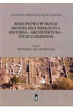 Biskupstwo w Novae (Moesia Secunda) IV-VI w Historia - Architektura - ycie codzienne Tom 1
