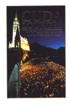 Cuda Lourdes. 100 cudownych uzdrowie i niezwykych wiadectw
