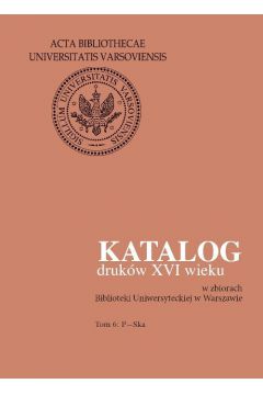 Katalog drukw XVI wieku w zbiorach Biblioteki Uniwersyteckiej w Warszawie. Tom 6: P-Ska