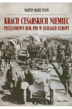 Krach cesarskich Niemiec. Przeomowy rok 1918 w dziejach Europy