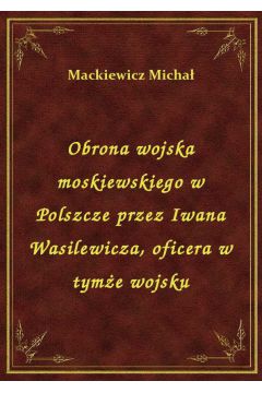 eBook Obrona wojska moskiewskiego w Polszcze przez Iwana Wasilewicza, oficera w tyme wojsku epub
