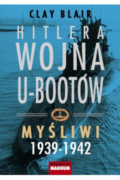 Hitlera wojna U-Bootw. Tom 1: Myliwi 1939-1942