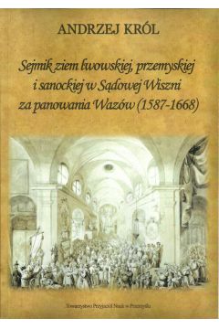 Sejmik ziem lwowskiej przemyskiej i sanoskiej w Sdowej Wiszni za panowania Wazw (1578-1668)