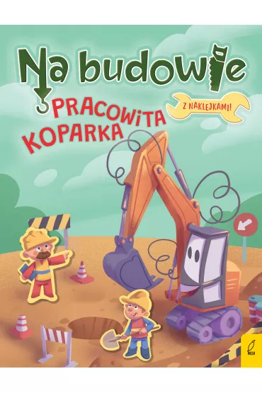 Pracowita koparka. Na budowie - Patrycja Wojtkowiak-Sk�ra