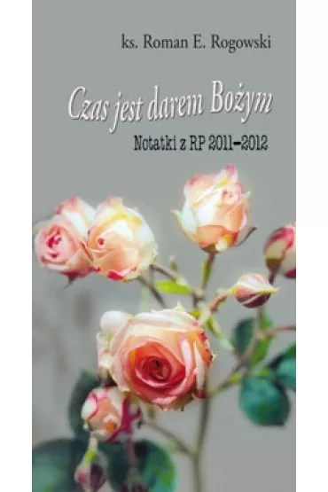 Czas jest darem Bo�ym. Notatki z RP 2011-2012 - Roman E. Rogowski