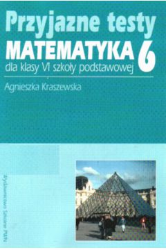 Przyjazne testy. Matematyka 6 - Kraszewska Agnieszka - Agnieszka Kraszewska