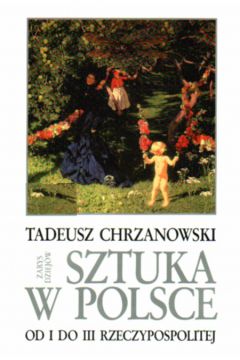Sztuka w Polsce od I do III Rzeczypospolitej. - Tadeusz Chrzanowski - Tadeusz Chrzanowski