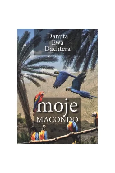 Moje Macondo - Danuta Ewa  Dachtera
