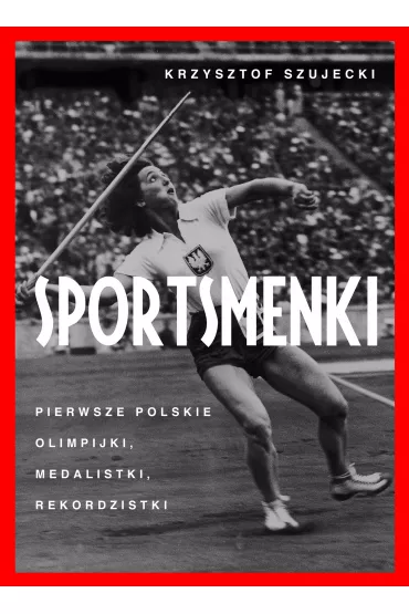 Sportsmenki. Pierwsze Polskie Olimpijki, Medalistki, Rekordzistki - Krzysztof Szujecki