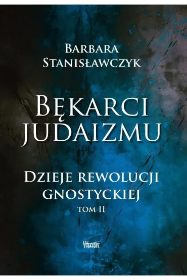 B�karci Judaizmu. Dzieje rewolucji gnostyckiej T.2 - Barbara Stanis�awczyk