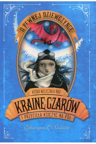 O pewnej dziewczynce kt�ra wzlecia�a nad Krain� Czar�w i przeci�a ksi�yc na p�. Kraina Czar�w. Tom 3 - Catherynne M. Valente