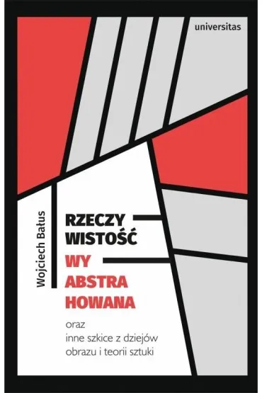 Rzeczywisto�� wyabstrahowana oraz inne szkice z dziej�w obrazu i teorii sztuki - Wojciech Ba�us