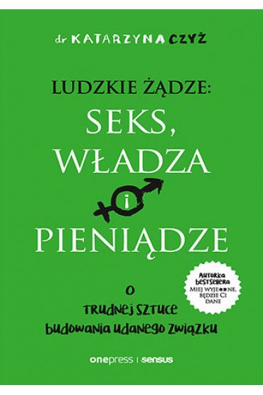 Ludzkie żądze: seks, władza i pieniądze. O trudnej sztuce budowania udanego związku