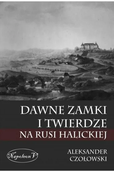 Dawne zamki i twierdze na Rusi Halickiej - Aleksander Czo�owski