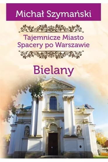 Tajemnicze miasto. Spacery po Warszawie TOM 11. Bielany - Micha� Szyma�ski