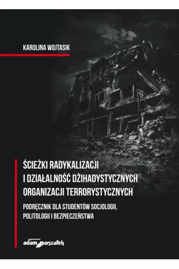 �cie�ki radykalizacji i dzia�alno�� d�ihadystycznych organizacji terrorystycznych. Podr�cznik dla student�w socjologii, politologii i bezpiecze�stwa - Karolina  Wojtasik