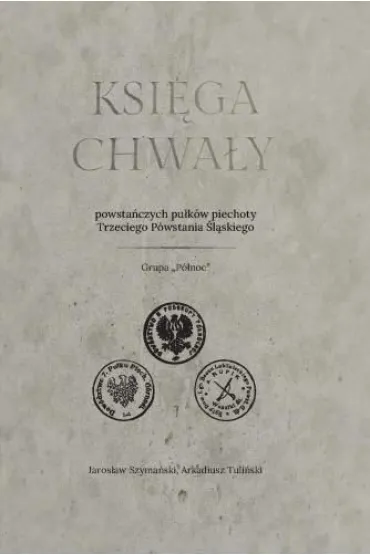 Ksi�ga chwa�y powsta�czych pu�k�w piechoty Trzeciego Powstania �l�skiego - Jaros�aw Szyma�ski, Arkadiusz  Tuli�ski