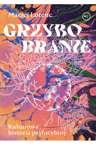 Grzybobranie. Kulturowa historia psylocybiny - Maciej  Lorenc