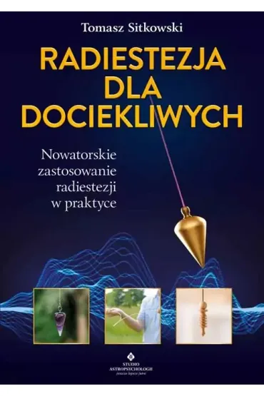 Radiestezja dla dociekliwych. Nowatorskie zastosowanie radiestezji w praktyce - Tomasz Sitkowski