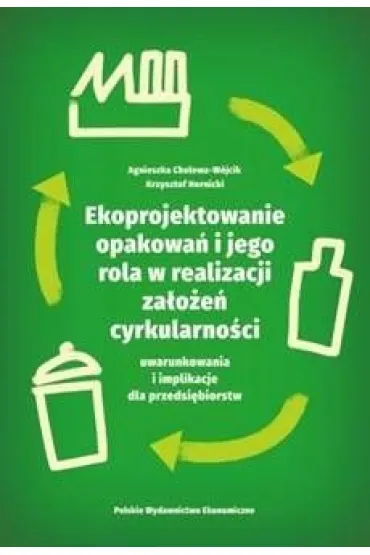 Ekoprojektowanie opakowa� i jego rola w realizacji za�o�e� cyrkularno�ci: uwarunkowania i implikacje dla przedsi�biorstw - Agnieszka  Cholewa-W�jcik, Krzysztof  Hornicki