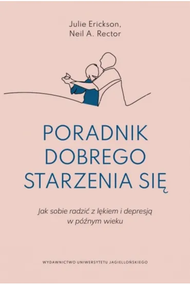 Poradnik dobrego starzenia si�. Jak sobie radzi� z l�kiem i depresj� w p�nym wieku - Neil R. Rector, Julie  Erickson