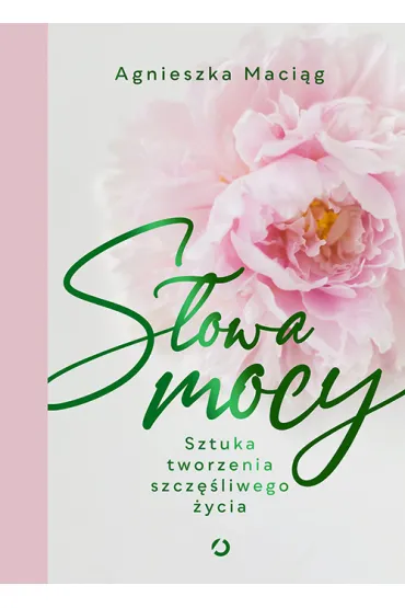 S�owa mocy. Sztuka tworzenia szcz�liwego �ycia - Agnieszka Maci�g