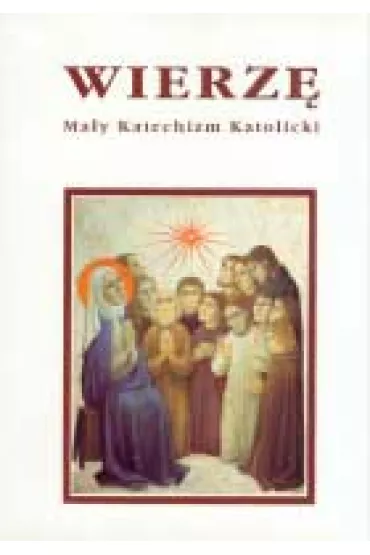 Wierz�. Ma�y Katechizm Katolicki