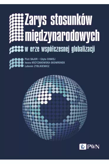 Zarys stosunk�w mi�dzynarodowych w erze wsp�czesnej globalizacji - Edyta Chwiej, Lubomir Zyblikiewicz, Piotr Bajor, Iwona Krzy�anowska-Skowronek