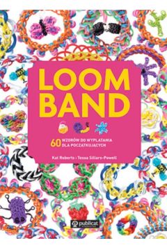 Loom Band 60 wzorw do wyplatania dla pocztkujcych Kat Roberts Tessa Sillars-Powell