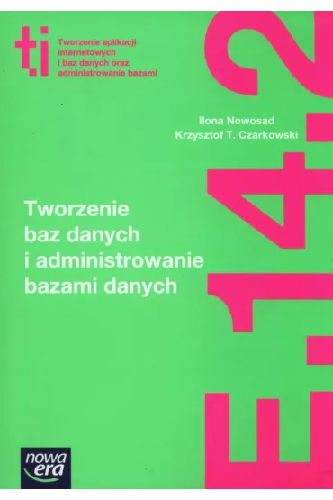Tworzenie baz danych i administrowanie bazami danych (E.14.2.). Podr�cznik do kszta�cenia w zawodzie technik informatyk - Ilona Nowosad, Krzysztof T Czarkowski