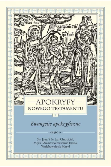 Apokryfy Nowego Testamentu. Ewangelie apokryficzne. Tom I. Cz�� 2. �w. J�zef i �w. Jan Chrzciciel, M�ka i Zmartwychwstanie Jezusa, Wniebowzi�cie Maryi - Marek Starowieyski