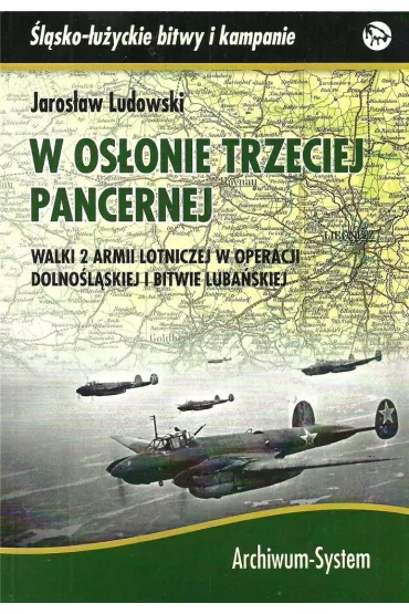 W os�onie trzeciej pancernej. Walki 2 Armii Lotniczej w operacji dolno�l�skiej i bitwie luba�skiej - Jaros�aw Ludowski