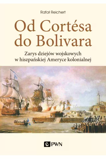 Od Cortesa do Bolivara. Zarys dziej�w wojskowych w hiszpa�skiej Ameryce kolonialnej - Rafa�  Reichert