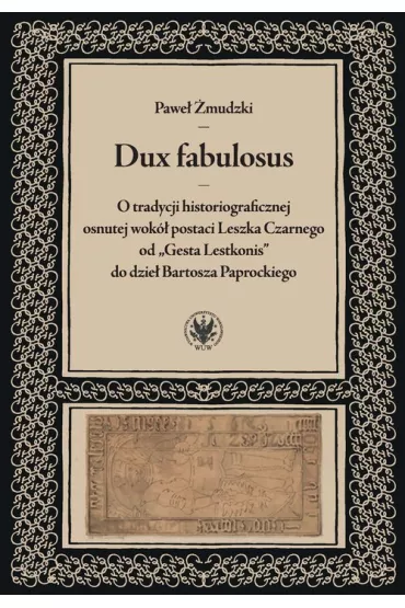 Dux fabulosus. O tradycji historiograficznej osnutej wok� postaci Leszka Czarnego od &bdquo;Gesta Lestkonis&rdquo; do dzie� Bartosza Paprockiego - Pawe� �mudzki