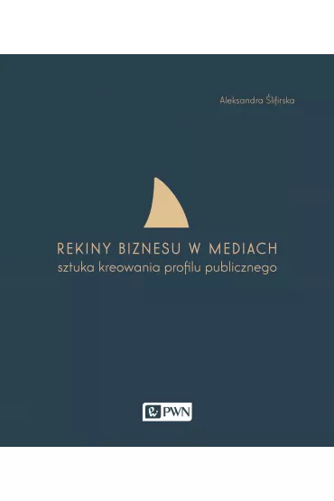 Rekiny biznesu w mediach. Sztuka tworzenia profilu publicznego - Aleksandra �lifirska