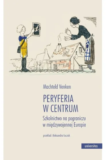 Peryferia w centrum. Szkolnictwo na pograniczu w mi�dzywojennej Europie - Venken Machteld