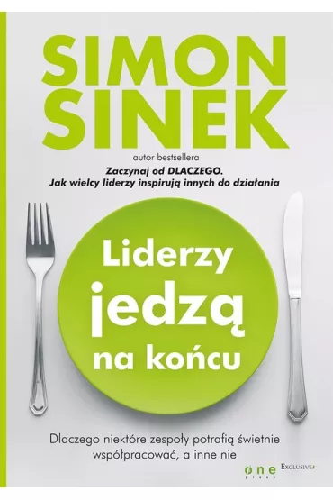 Liderzy jedz� na ko�cu. Dlaczego niekt�re zespo�y potrafi� �wietnie wsp�pracowa�, a inne nie - Simon Sinek