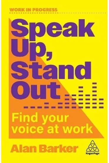 Speak Up, Stand Out. Find Your Voice at Work - Alan Barker