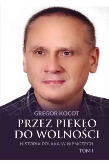 Przez piek�o do wolno�ci. Historia Polaka w Niemczech. Tom 1 - Gregor  Kocot