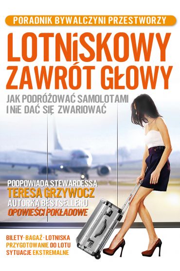 Lotniskowy zawrót głowy. Jak podróżować samolotami i nie dać się zwariować. Poradnik bywalczyni przestworzy