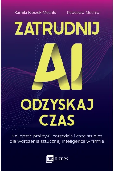Zatrudnij AI, odzyskaj czas. Najlepsze praktyki, narz�dzia i case studies dla wdro�enia sztucznej inteligencji - Kamila  Kierzek-Mech�o, Rados�aw  Mech�o