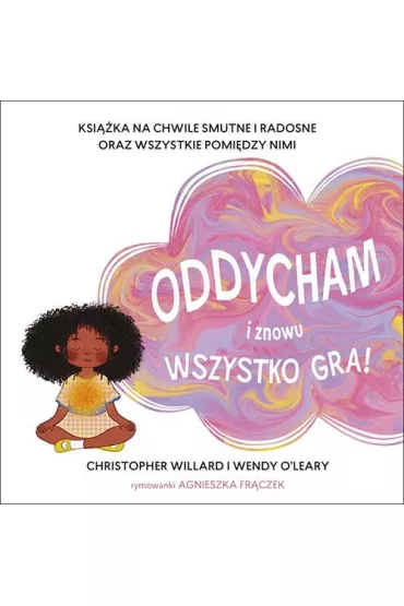 Oddycham i znowu wszystko gra! Ksi��ka na chwile smutne i radosne oraz wszystkie pomi�dzy nimi - Agnieszka  Rymowanki Fr�czek, Christopher Willard, Wendy  O`Leary