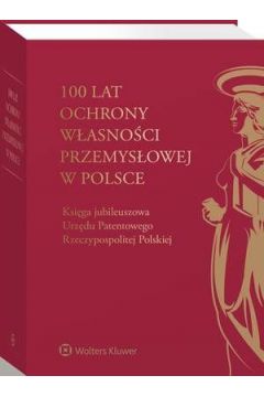 eBook 100 lat ochrony wasnoci przemysowej w Polsce. Ksiga jubileuszowa Urzdu Patentowego Rzeczypospolitej Polskiej pdf