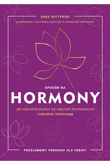 Spos�b na hormony. Jak naturalnie pozby� si� zaburze� hormonalnych i odzyska� r�wnowag� - Sara  Gottfried