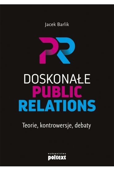 Doskonałe Public Relations. Teorie, kontrowersje, debaty